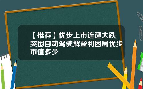 【推荐】优步上市连遭大跌突围自动驾驶解盈利困局优步市值多少