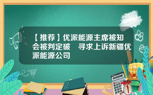 【推荐】优派能源主席被知会被判定破產寻求上诉新疆优派能源公司