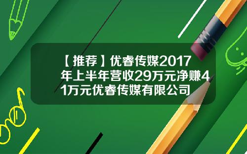 【推荐】优睿传媒2017年上半年营收29万元净赚41万元优睿传媒有限公司