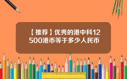 【推荐】优秀的港中科12500港币等于多少人民币
