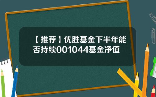 【推荐】优胜基金下半年能否持续001044基金净值