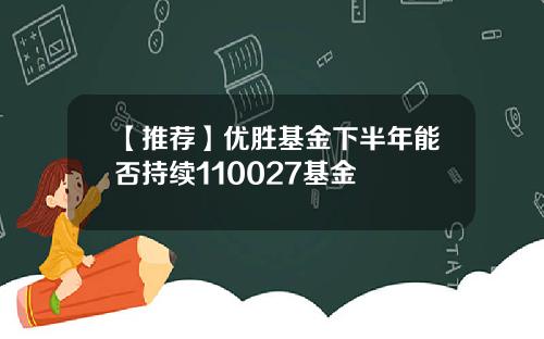 【推荐】优胜基金下半年能否持续110027基金