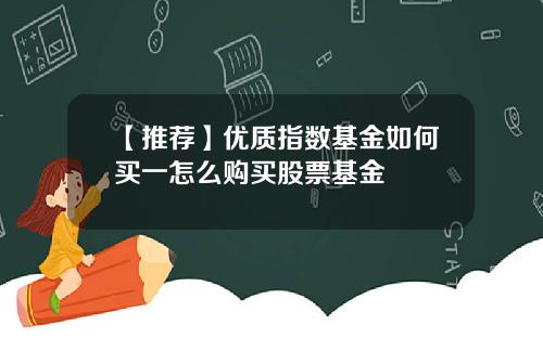 【推荐】优质指数基金如何买一怎么购买股票基金