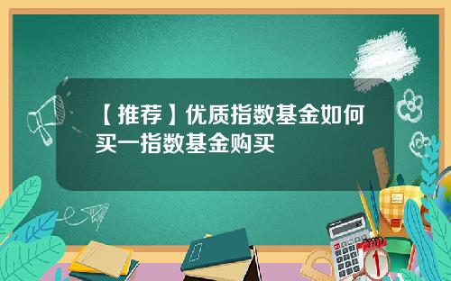 【推荐】优质指数基金如何买一指数基金购买