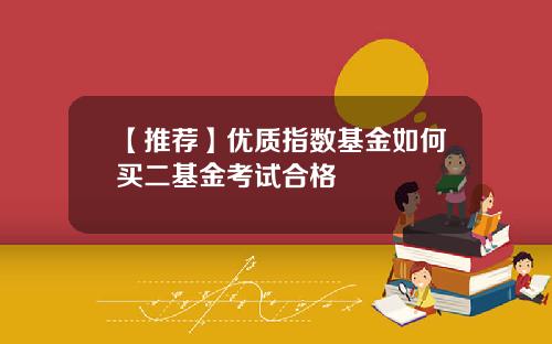 【推荐】优质指数基金如何买二基金考试合格