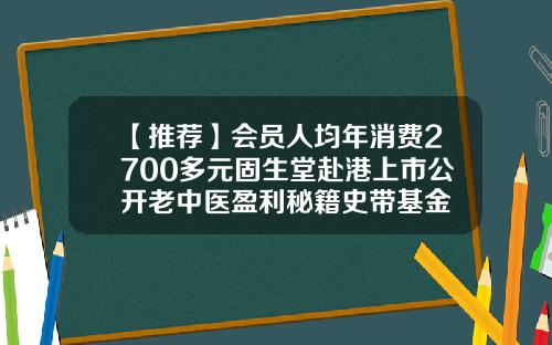 【推荐】会员人均年消费2700多元固生堂赴港上市公开老中医盈利秘籍史带基金