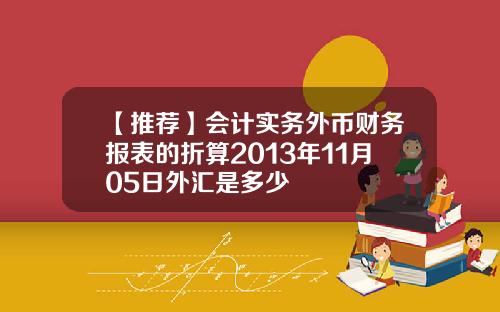 【推荐】会计实务外币财务报表的折算2013年11月05日外汇是多少