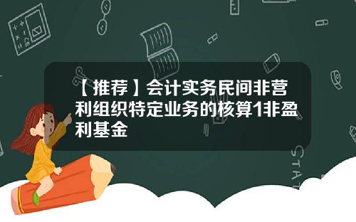 【推荐】会计实务民间非营利组织特定业务的核算1非盈利基金
