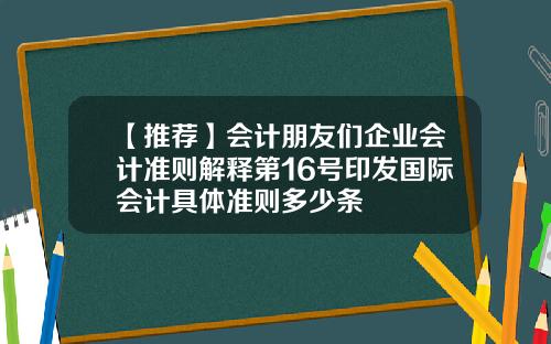 【推荐】会计朋友们企业会计准则解释第16号印发国际会计具体准则多少条