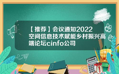 【推荐】会议通知2022空间信息技术赋能乡村振兴高端论坛cinfo公司