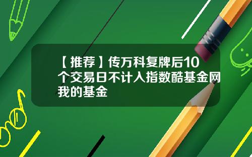 【推荐】传万科复牌后10个交易日不计入指数酷基金网我的基金