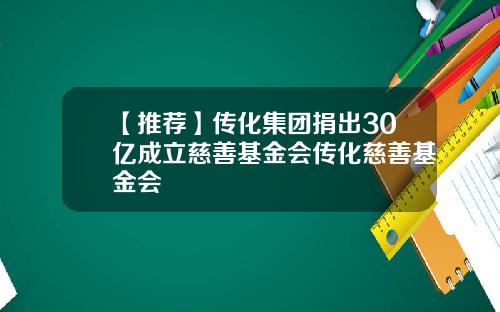 【推荐】传化集团捐出30亿成立慈善基金会传化慈善基金会