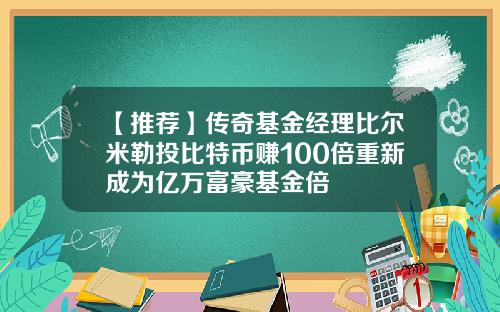 【推荐】传奇基金经理比尔米勒投比特币赚100倍重新成为亿万富豪基金倍