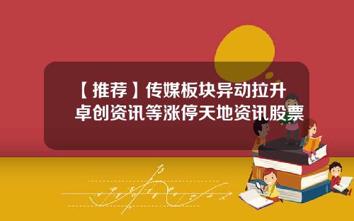 【推荐】传媒板块异动拉升卓创资讯等涨停天地资讯股票