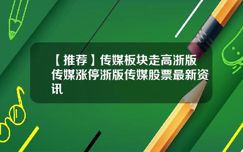【推荐】传媒板块走高浙版传媒涨停浙版传媒股票最新资讯