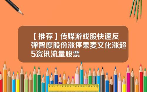 【推荐】传媒游戏股快速反弹智度股份涨停果麦文化涨超5资讯流量股票
