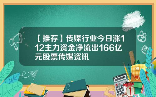 【推荐】传媒行业今日涨112主力资金净流出166亿元股票传媒资讯