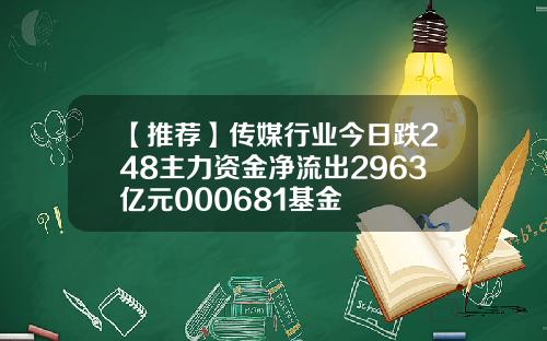【推荐】传媒行业今日跌248主力资金净流出2963亿元000681基金