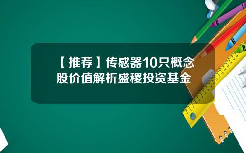 【推荐】传感器10只概念股价值解析盛稷投资基金
