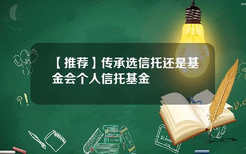 【推荐】传承选信托还是基金会个人信托基金