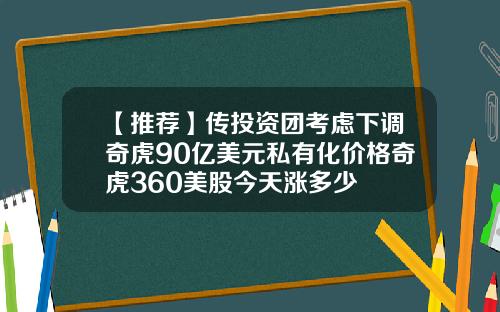 【推荐】传投资团考虑下调奇虎90亿美元私有化价格奇虎360美股今天涨多少