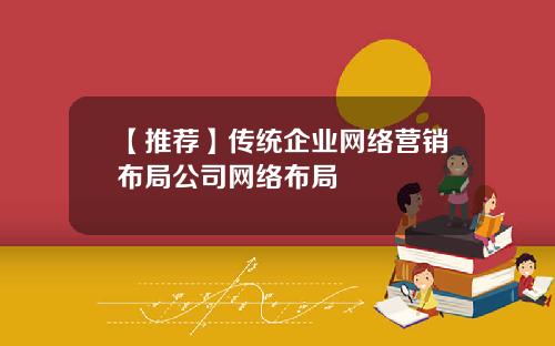 【推荐】传统企业网络营销布局公司网络布局