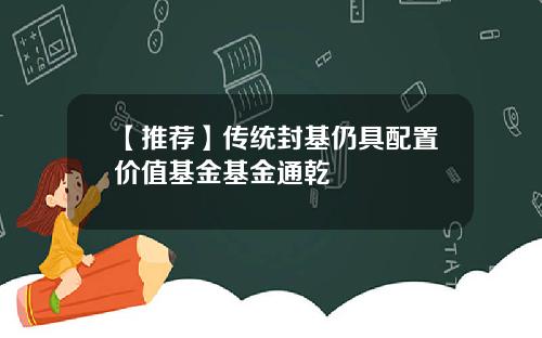 【推荐】传统封基仍具配置价值基金基金通乾
