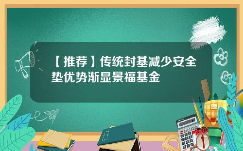 【推荐】传统封基减少安全垫优势渐显景福基金