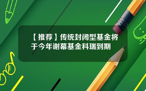 【推荐】传统封闭型基金将于今年谢幕基金科瑞到期