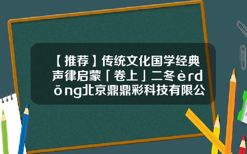 【推荐】传统文化国学经典声律启蒙「卷上」二冬èrdōng北京鼎鼎彩科技有限公司