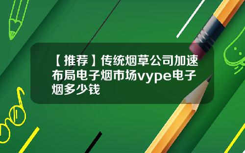 【推荐】传统烟草公司加速布局电子烟市场vype电子烟多少钱