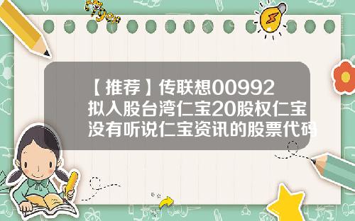 【推荐】传联想00992拟入股台湾仁宝20股权仁宝没有听说仁宝资讯的股票代码