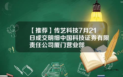 【推荐】传艺科技7月21日成交明细中国科技证券有限责任公司厦门营业部