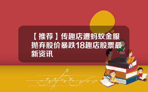 【推荐】传趣店遭蚂蚁金服抛弃股价暴跌18趣店股票最新资讯