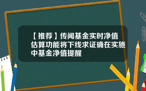 【推荐】传闻基金实时净值估算功能将下线求证确在实施中基金净值提醒