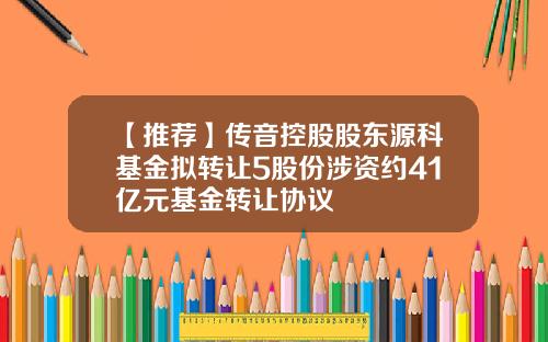 【推荐】传音控股股东源科基金拟转让5股份涉资约41亿元基金转让协议