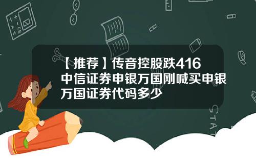 【推荐】传音控股跌416中信证券申银万国刚喊买申银万国证券代码多少