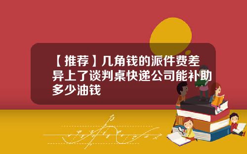 【推荐】几角钱的派件费差异上了谈判桌快递公司能补助多少油钱