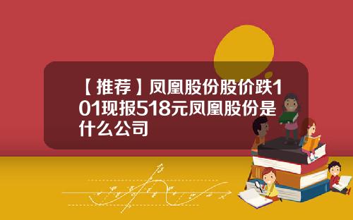【推荐】凤凰股份股价跌101现报518元凤凰股份是什么公司