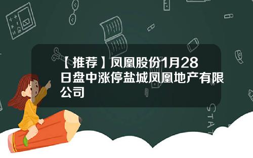 【推荐】凤凰股份1月28日盘中涨停盐城凤凰地产有限公司
