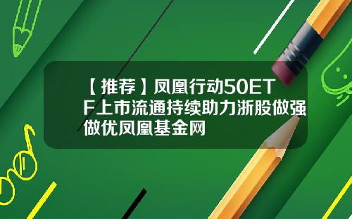 【推荐】凤凰行动50ETF上市流通持续助力浙股做强做优凤凰基金网