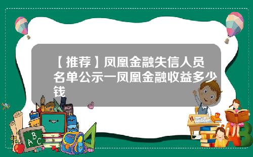 【推荐】凤凰金融失信人员名单公示一凤凰金融收益多少钱