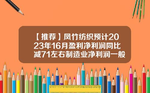 【推荐】凤竹纺织预计2023年16月盈利净利润同比减71左右制造业净利润一般为多少