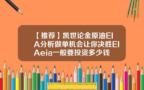 【推荐】凯世论金原油EIA分析做单机会让你决胜EIAeia一般要投资多少钱