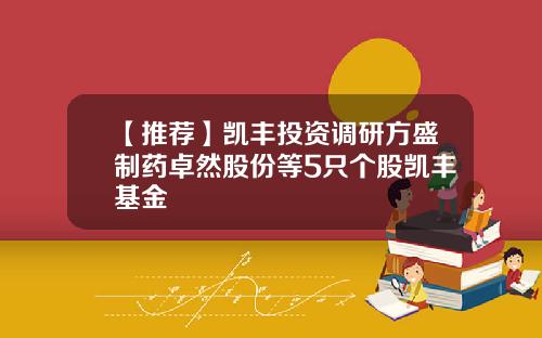 【推荐】凯丰投资调研方盛制药卓然股份等5只个股凯丰基金