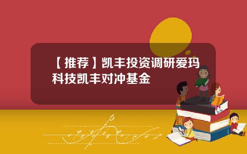 【推荐】凯丰投资调研爱玛科技凯丰对冲基金