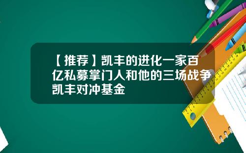 【推荐】凯丰的进化一家百亿私募掌门人和他的三场战争凯丰对冲基金
