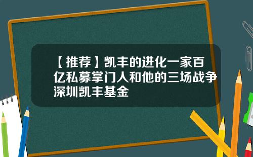 【推荐】凯丰的进化一家百亿私募掌门人和他的三场战争深圳凯丰基金