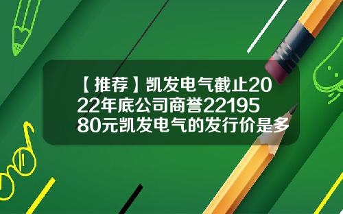 【推荐】凯发电气截止2022年底公司商誉2219580元凯发电气的发行价是多少