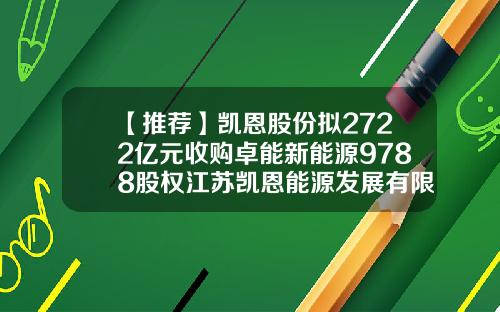 【推荐】凯恩股份拟2722亿元收购卓能新能源9788股权江苏凯恩能源发展有限公司